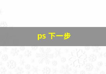 ps 下一步